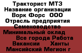 Тракторист МТЗ › Название организации ­ Ворк Форс, ООО › Отрасль предприятия ­ Семеноводство › Минимальный оклад ­ 42 900 - Все города Работа » Вакансии   . Ханты-Мансийский,Мегион г.